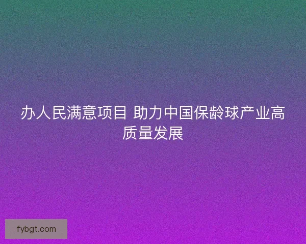 办人民满意项目 助力中国保龄球产业高质量发展