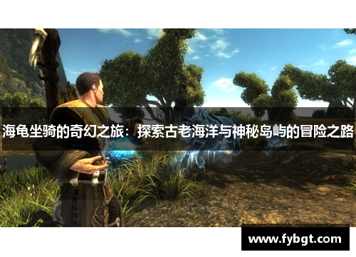 海龟坐骑的奇幻之旅:探索古老海洋与神秘岛屿的冒险之路 海龟坐骑的奇幻之旅:探索古老海洋与神秘岛屿的冒险之路