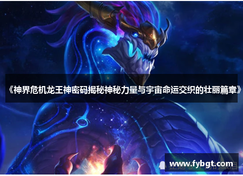 《神界危机龙王神密码揭秘神秘力量与宇宙命运交织的壮丽篇章》
