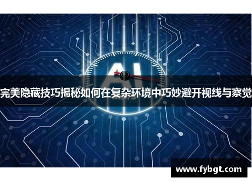 完美隐藏技巧揭秘如何在复杂环境中巧妙避开视线与察觉