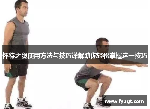 怀特之腿使用方法与技巧详解助你轻松掌握这一技巧 怀特之腿使用方法与技巧详解助你轻松掌握这一技巧